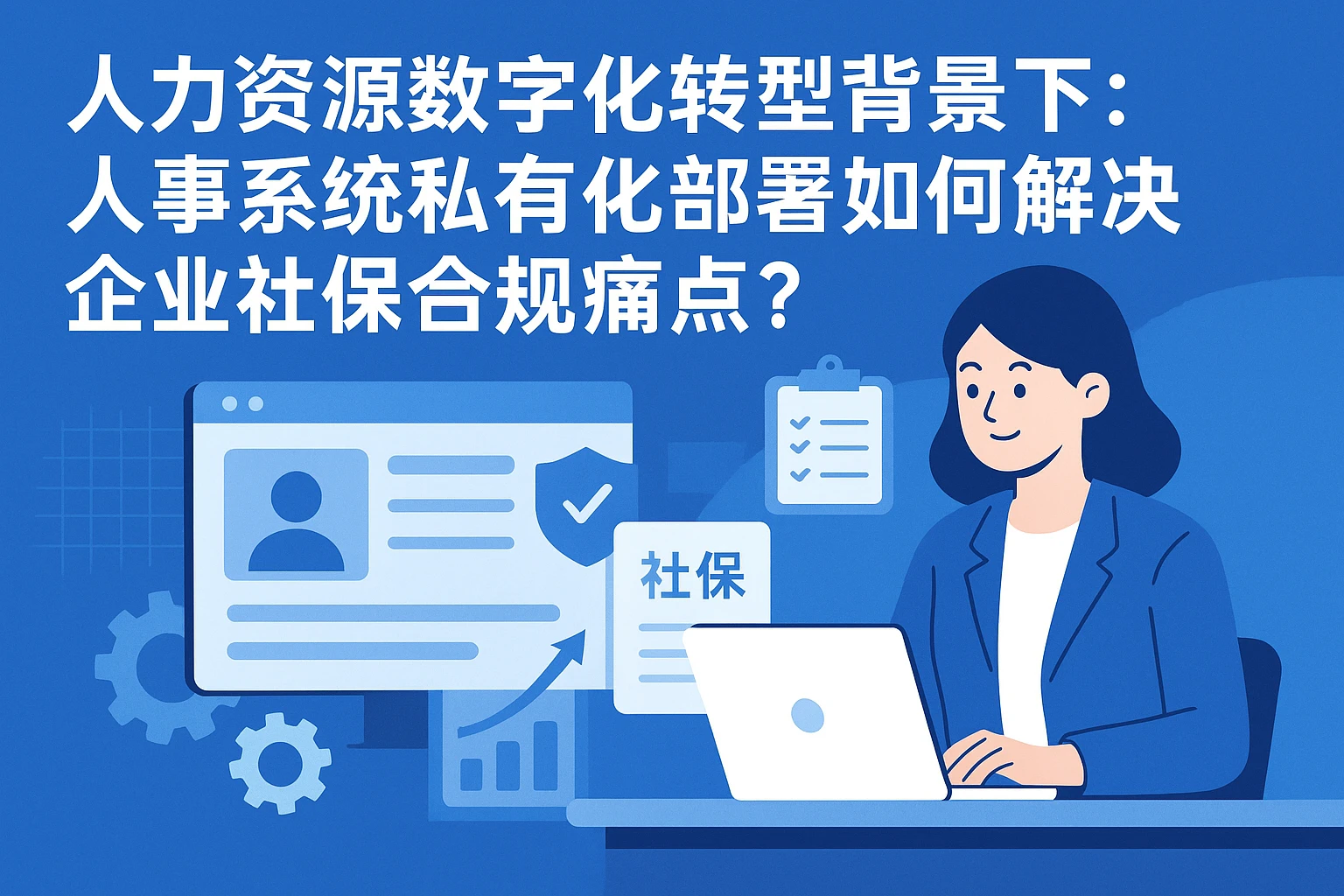 人力资源数字化转型背景下：人事系统私有化部署如何解决企业社保合规痛点？