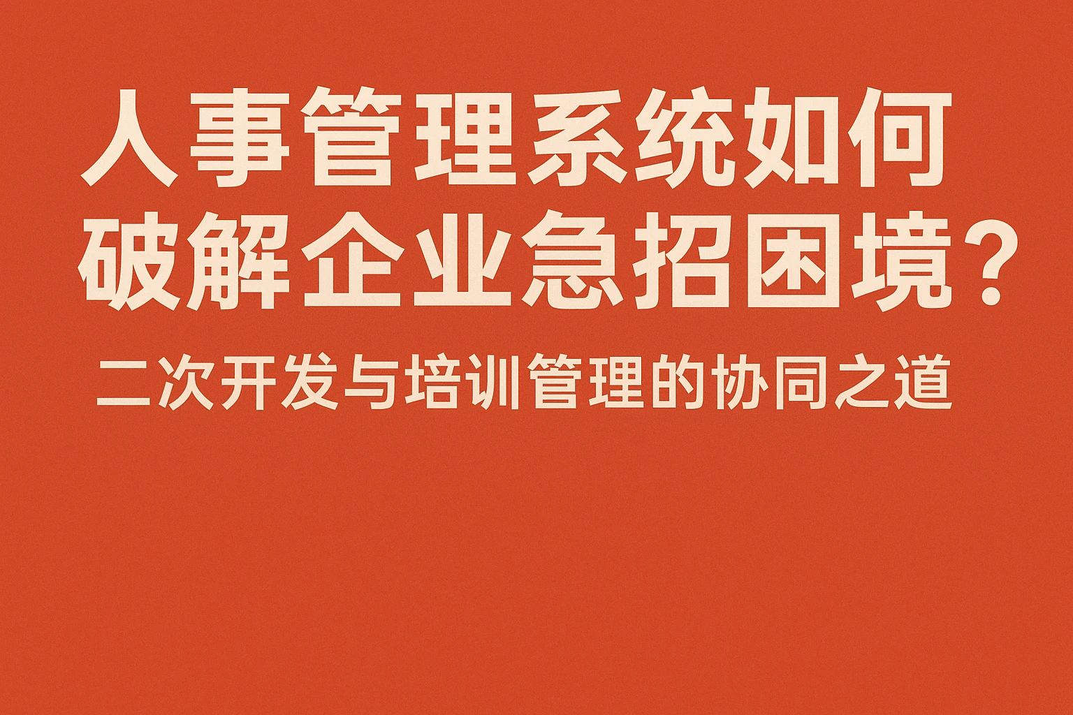 人事管理系统如何破解企业急招困境？二次开发与培训管理的协同之道