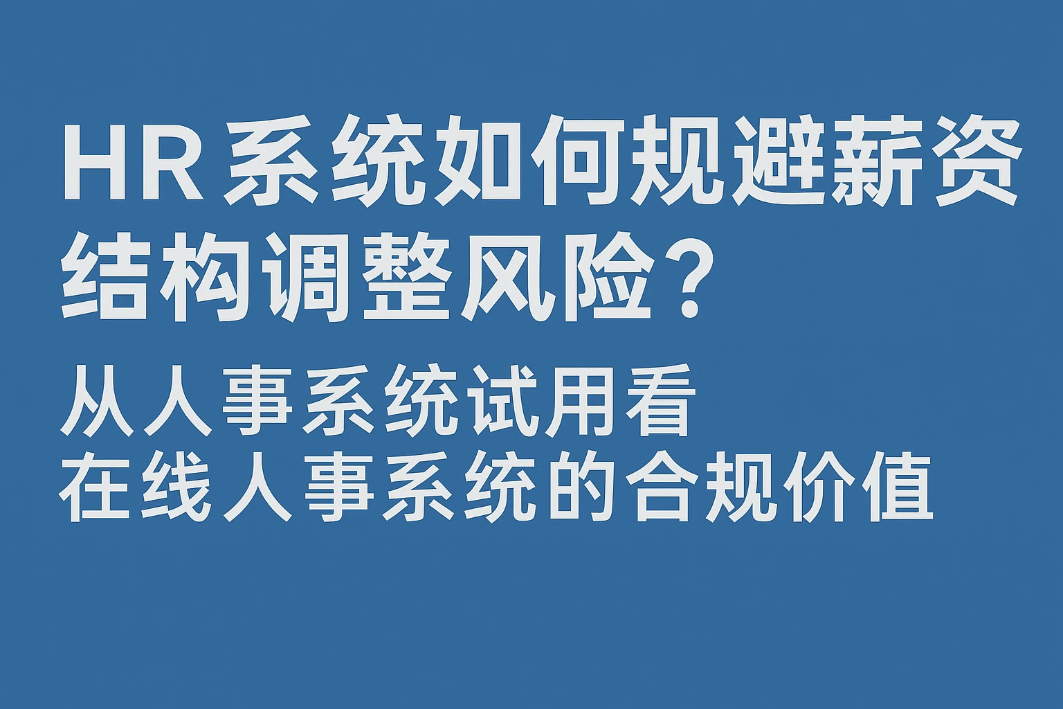 HR系统如何规避薪资结构调整风险？从人事系统试用看在线人事系统的合规价值
