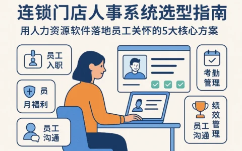 连锁门店人事系统选型指南：用人力资源软件落地员工关怀的5大核心方案