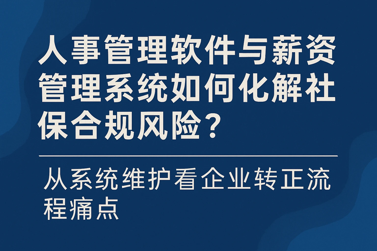 人事管理软件与薪资管理系统如何化解社保合规风险？从系统维护看企业转正流程痛点