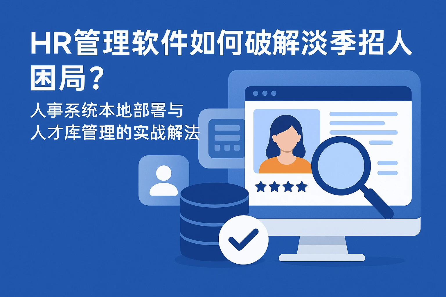 HR管理软件如何破解淡季招人困局？人事系统本地部署与人才库管理的实战解法