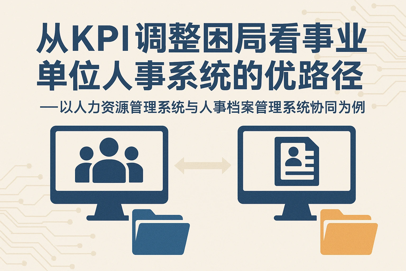 从KPI调整困局看事业单位人事系统的优化路径——以人力资源管理系统与人事档案管理系统协同为例