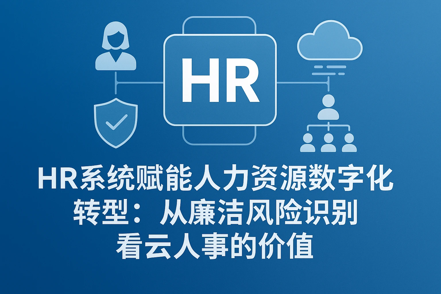 HR系统赋能人力资源数字化转型：从廉洁风险识别看云人事的价值