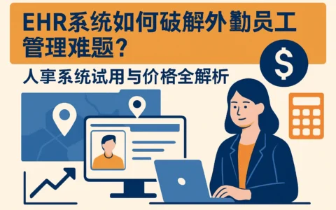 EHR系统如何破解外勤员工管理难题？人事系统试用与价格全解析
