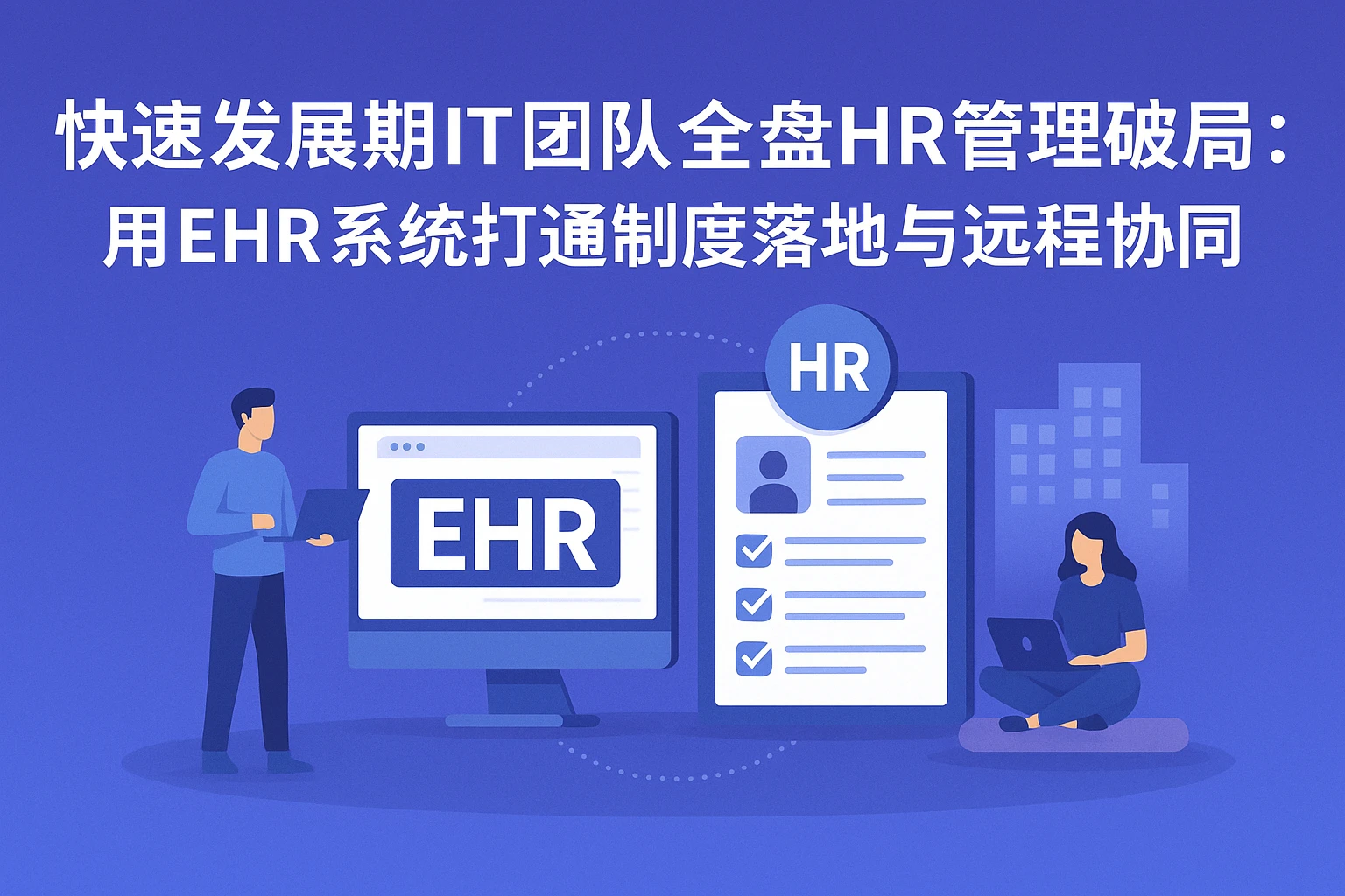 快速发展期IT团队全盘HR管理破局：用EHR系统打通制度落地与远程协同