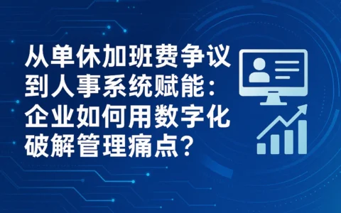 从单休加班费争议到人事系统赋能：企业如何用数字化破解管理痛点？