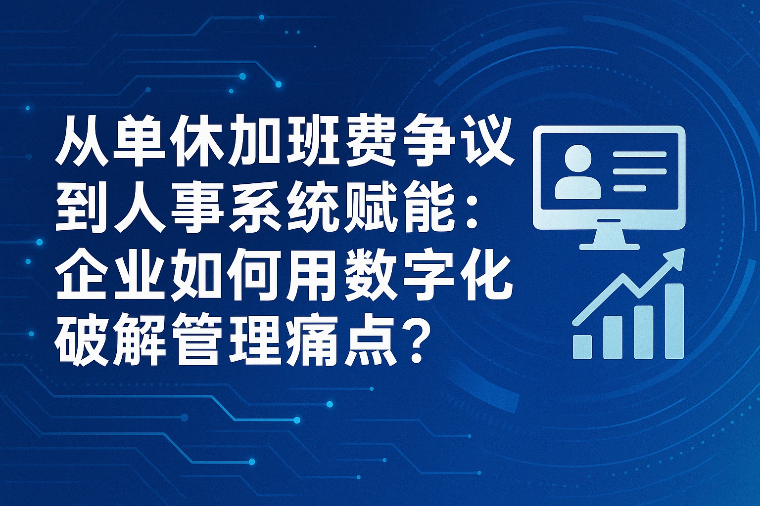 从单休加班费争议到人事系统赋能：企业如何用数字化破解管理痛点？