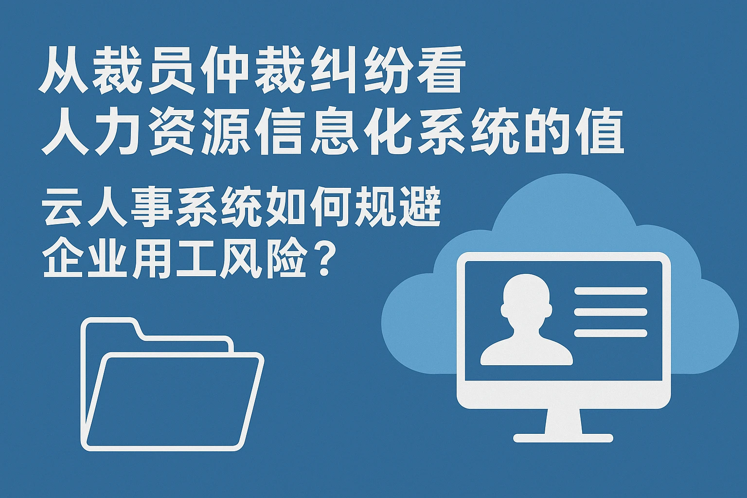 从裁员仲裁纠纷看人力资源信息化系统的价值：云人事系统如何规避企业用工风险？