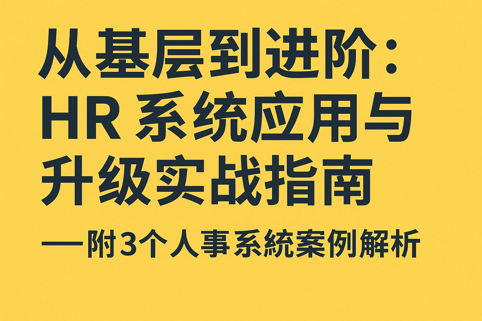 从基层到进阶：HR系统应用与升级实战指南——附3个人事系统案例解析
