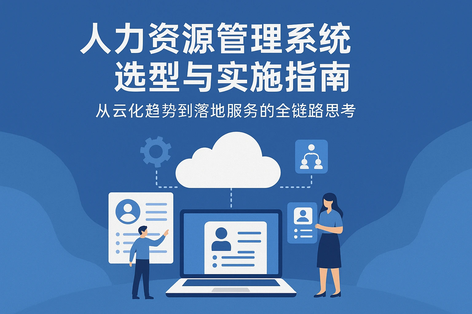 人力资源管理系统选型与实施指南：从云化趋势到落地服务的全链路思考
