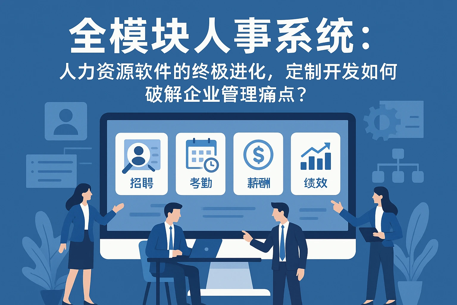全模块人事系统：人力资源软件的终极进化，定制开发如何破解企业管理痛点？