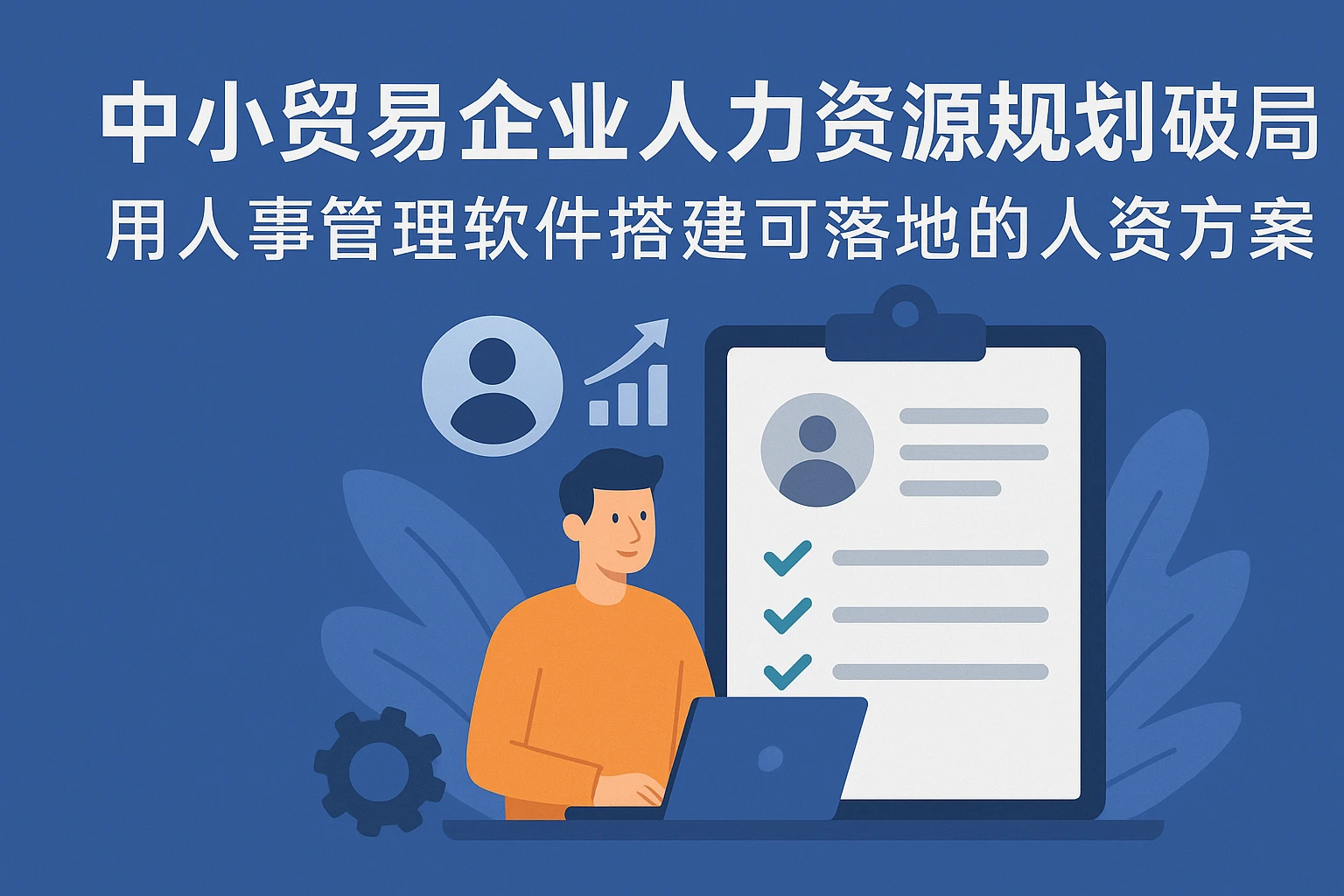 中小贸易企业人力资源规划破局：用人事管理软件搭建可落地的人资方案