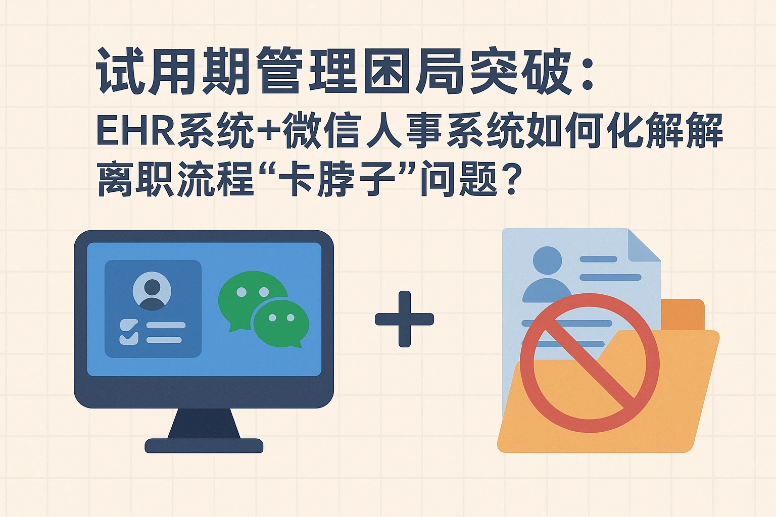 试用期管理困局突破：EHR系统+微信人事系统如何化解离职流程“卡脖子”问题？