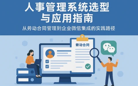 人事管理系统选型与应用指南：从劳动合同管理到企业微信集成的实践路径
