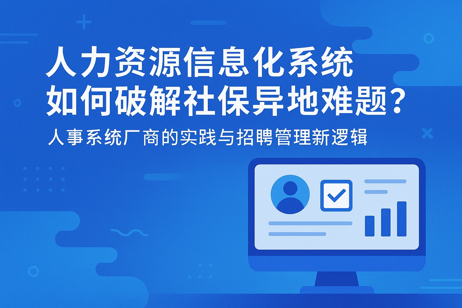 人力资源信息化系统如何破解社保异地难题？人事系统厂商的实践与招聘管理新逻辑