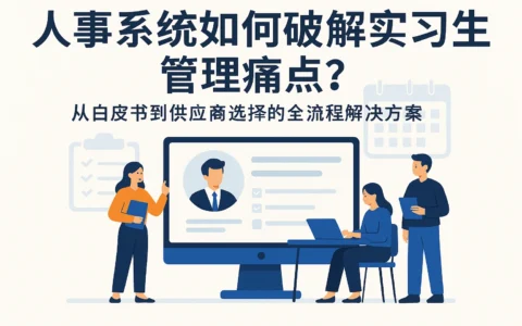 人事系统如何破解实习生管理痛点?从白皮书到供应商选择的全流程解决方案