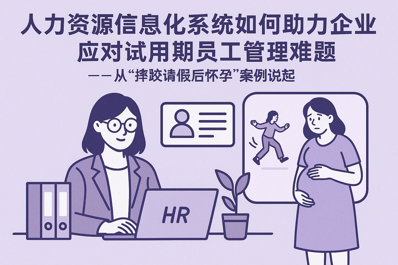 人力资源信息化系统如何助力企业应对试用期员工管理难题——从“摔跤请假后怀孕”案例说起