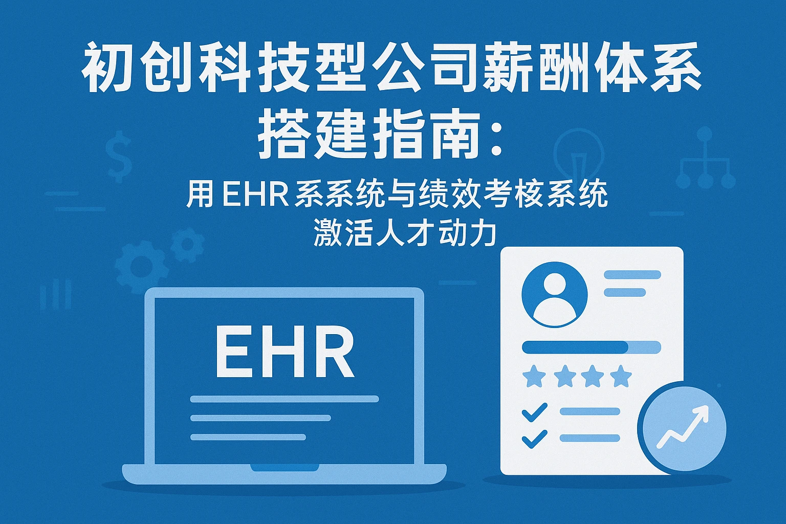 初创科技型公司薪酬体系搭建指南：用EHR系统与绩效考核系统激活人才动力