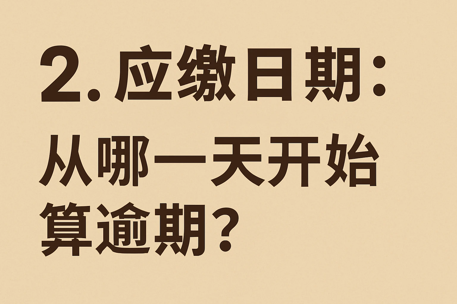 2. 应缴日期：“从哪一天开始算逾期？”