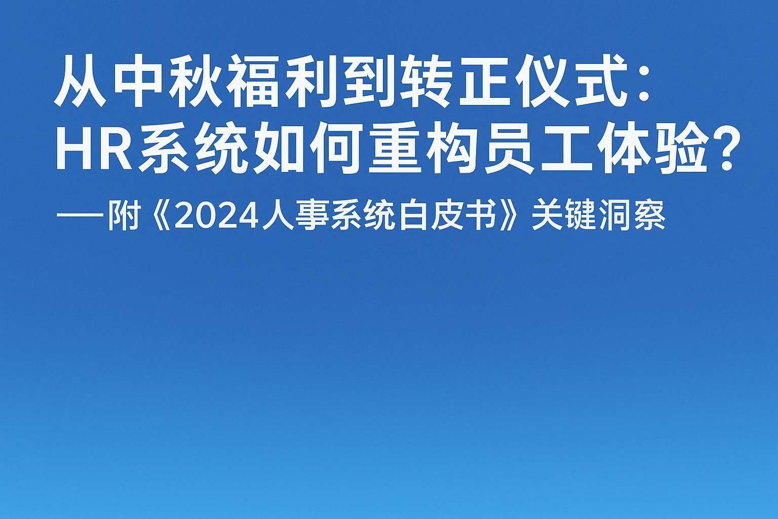 从中秋福利到转正仪式：HR系统如何重构员工体验？——附《2024人事系统白皮书》关键洞察