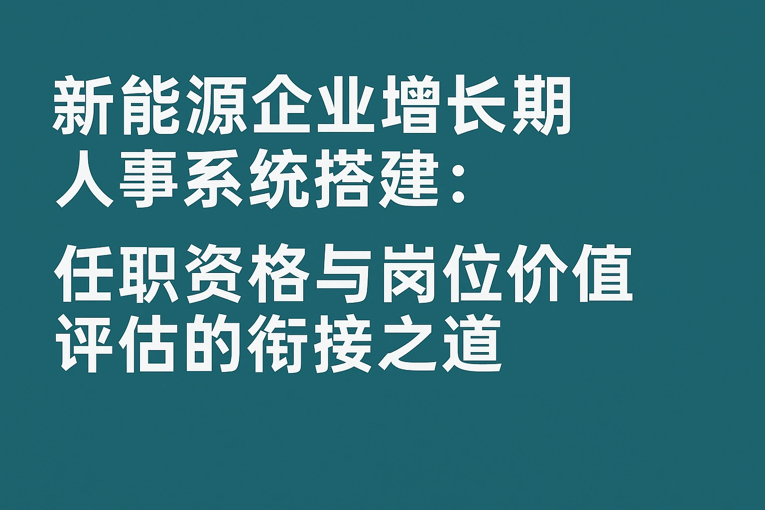 新能源企业增长期人事系统搭建：任职资格与岗位价值评估的衔接之道