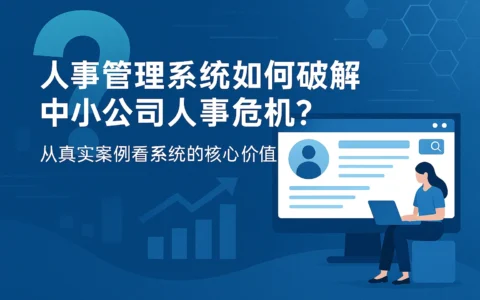 人事管理系统如何破解中小公司人事危机？从真实案例看系统的核心价值