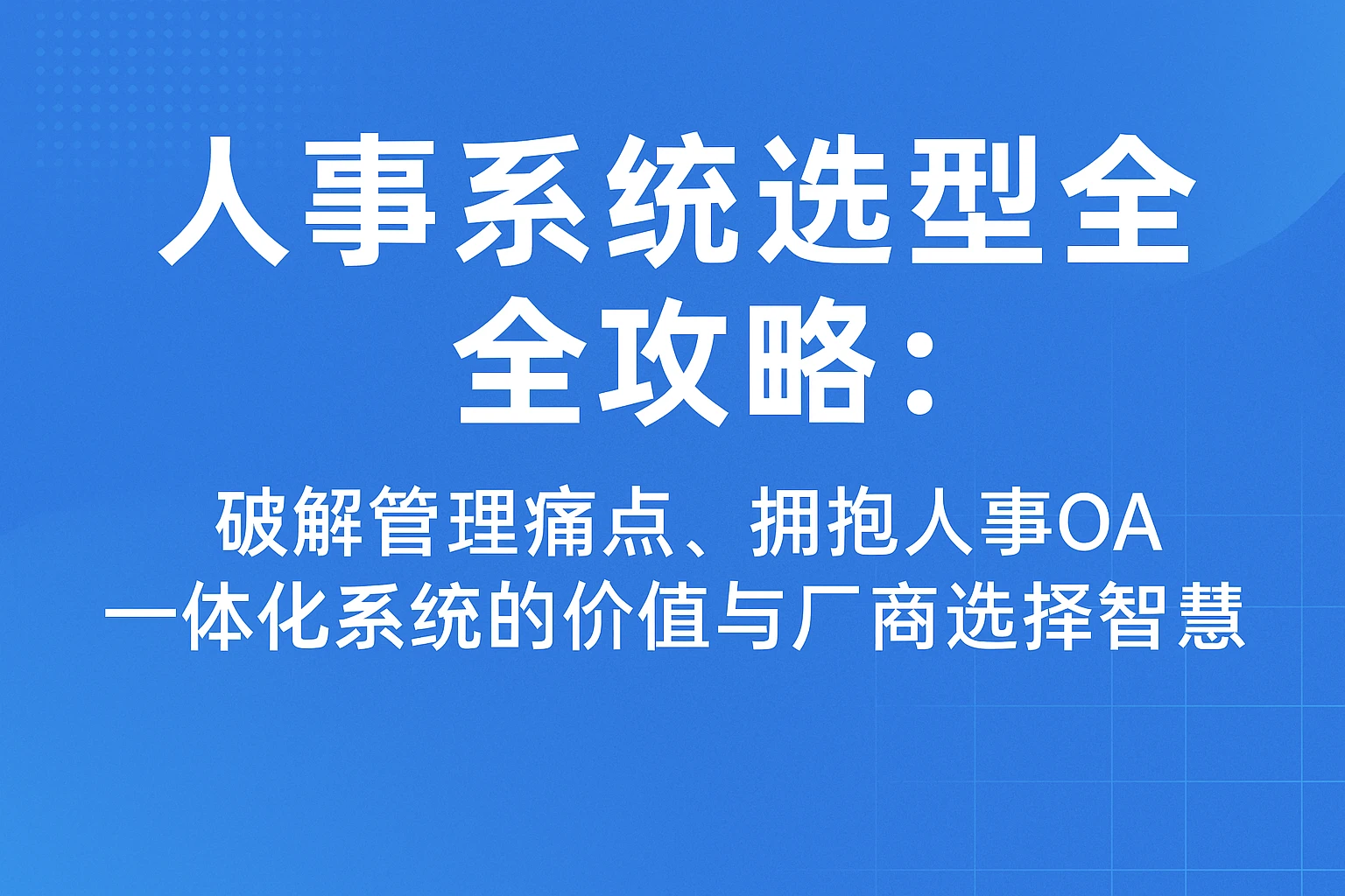 人事系统选型全攻略：破解管理痛点，拥抱人事OA一体化系统的价值与厂商选择智慧