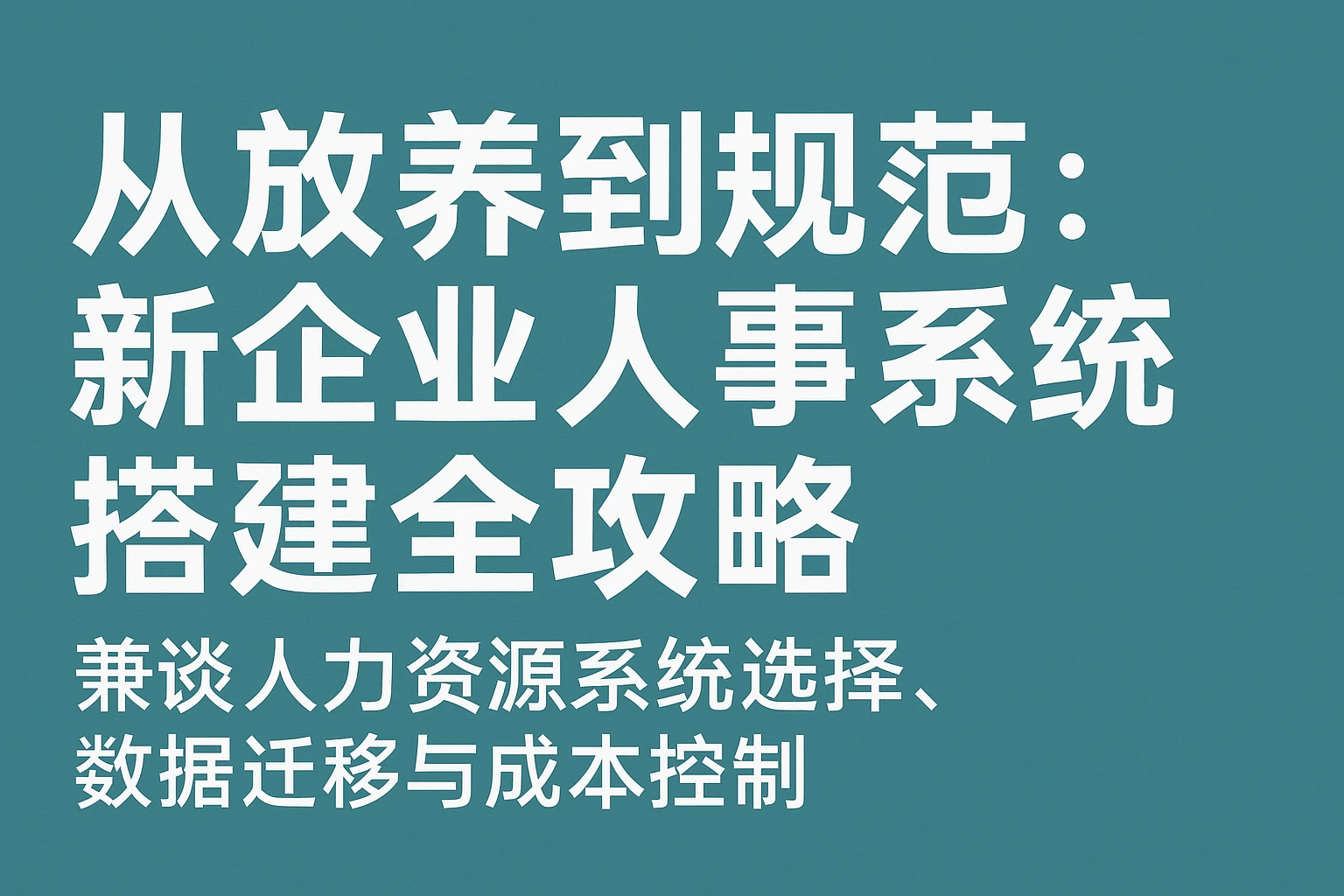 从放养到规范：新企业人事系统搭建全攻略——兼谈人力资源系统选择、数据迁移与成本控制