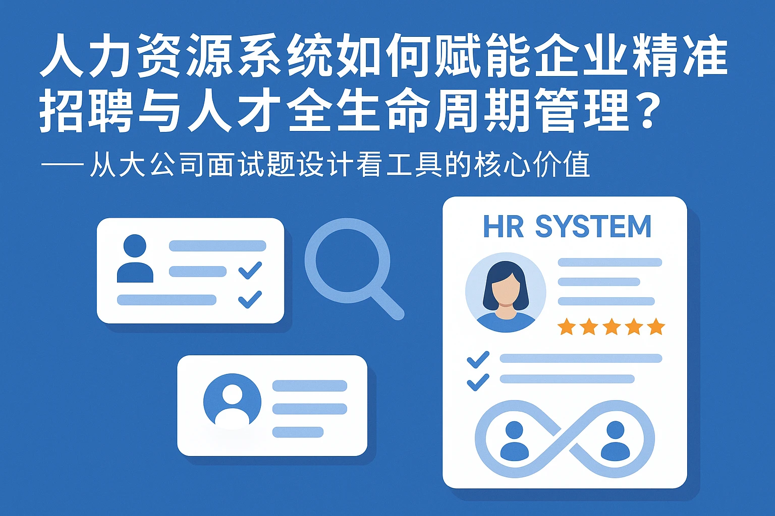 人力资源系统如何赋能企业精准招聘与人才全生命周期管理？——从大公司面试题设计看工具的核心价值