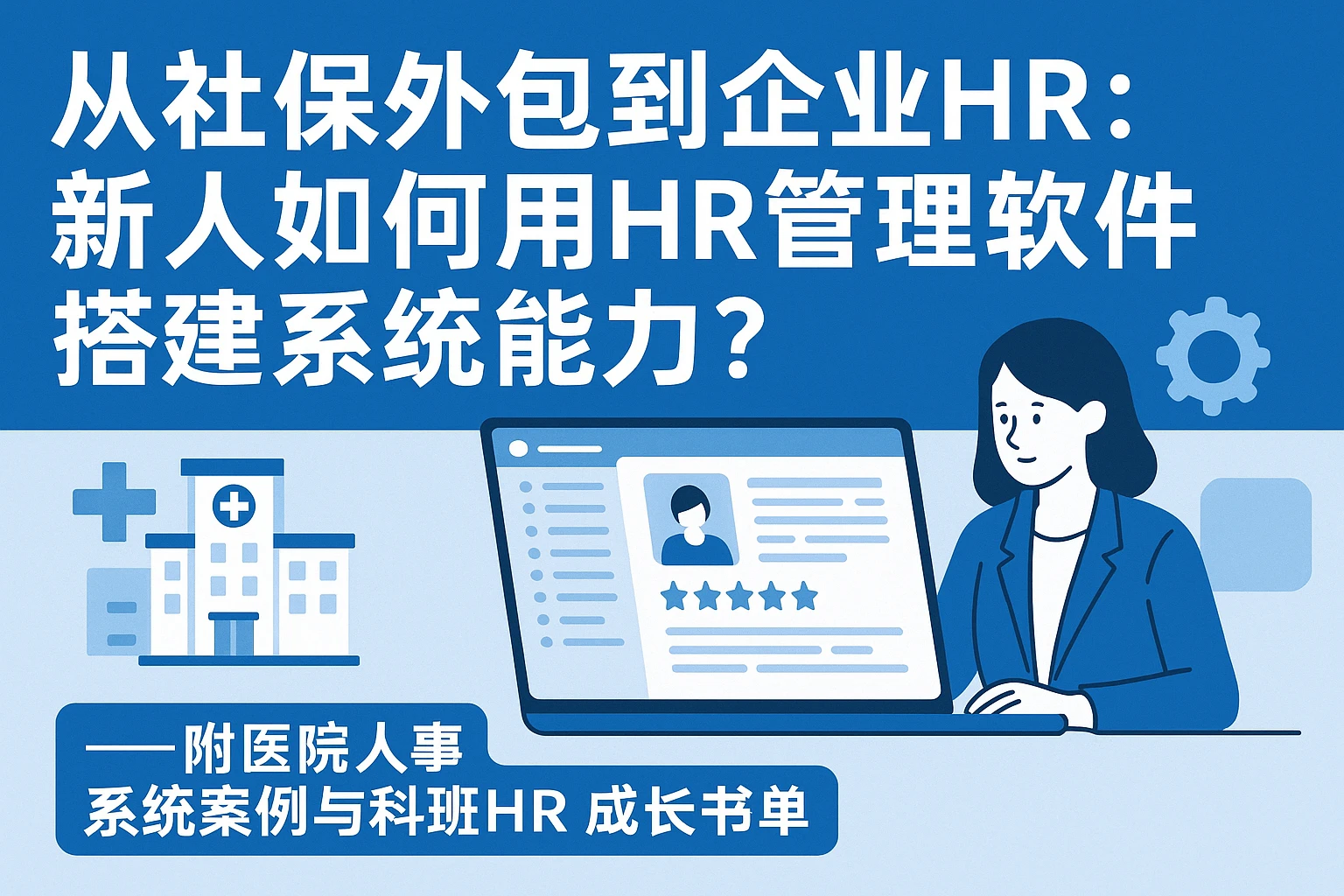 从社保外包到企业HR：新人如何用HR管理软件搭建系统能力？——附医院人事系统案例与科班HR成长书单