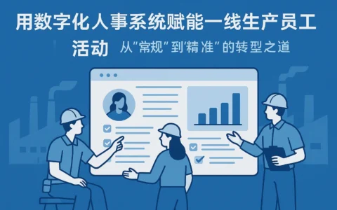 用数字化人事系统赋能一线生产员工活动：从“常规”到“精准”的转型之道