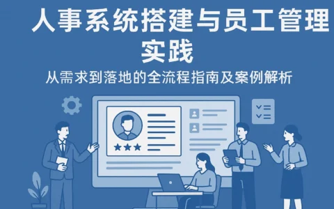 人事系统搭建与员工管理实践：从需求到落地的全流程指南及案例解析