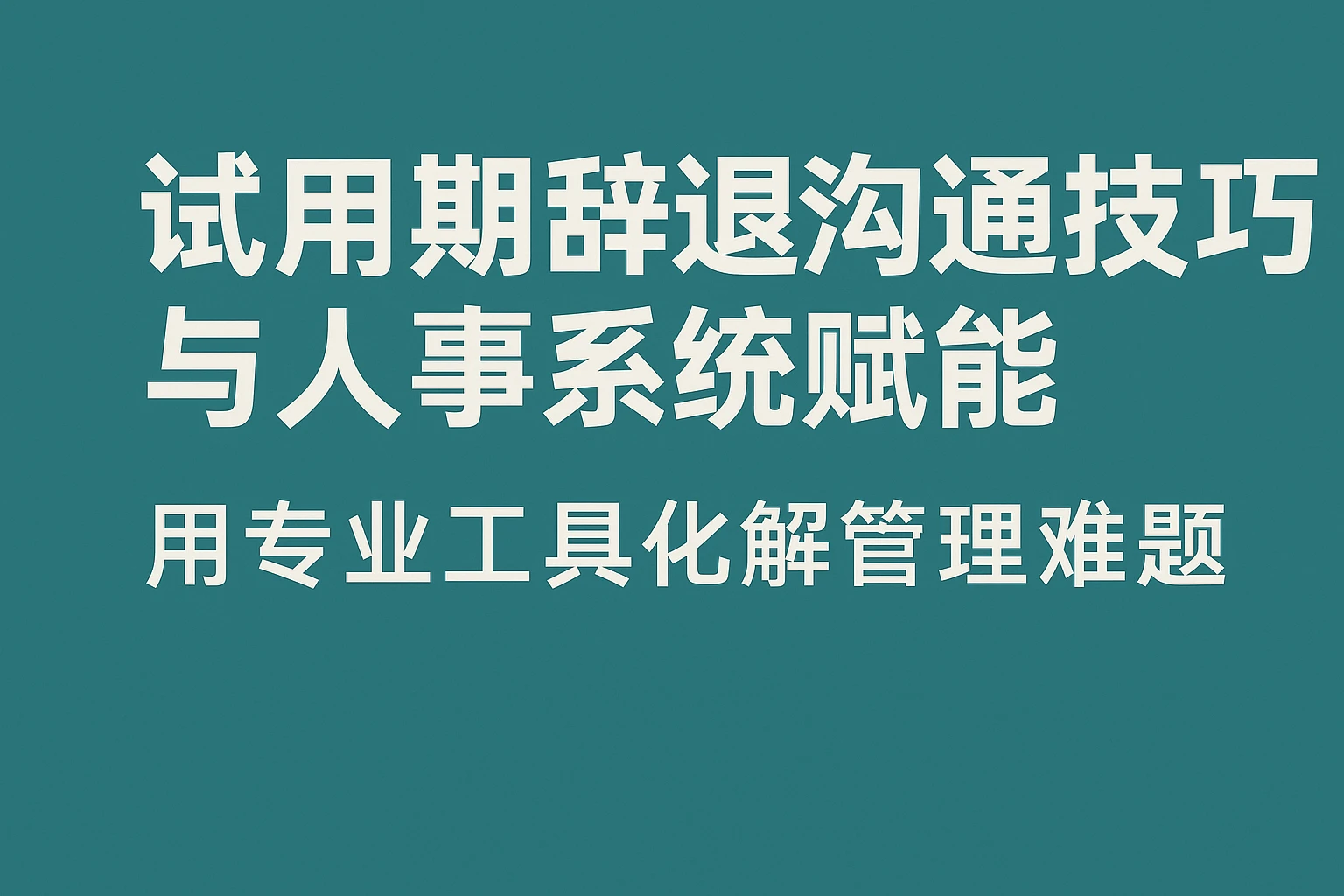 试用期辞退沟通技巧与人事系统赋能：用专业工具化解管理难题