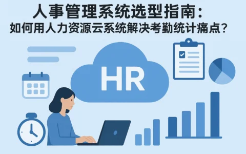人事管理系统选型指南:如何用人力资源云系统解决考勤统计痛点?