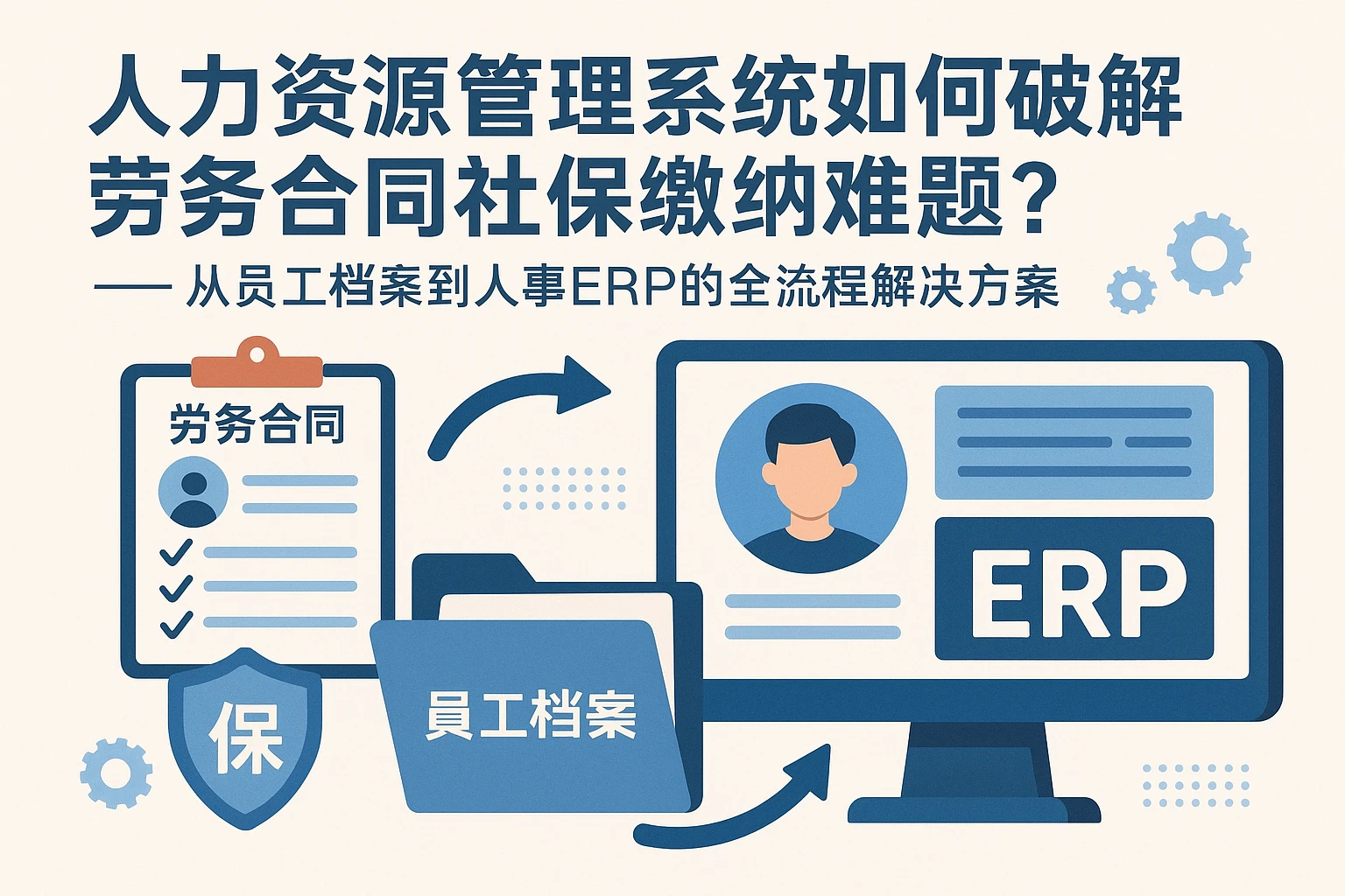 人力资源管理系统如何破解劳务合同社保缴纳难题？——从员工档案到人事ERP的全流程解决方案