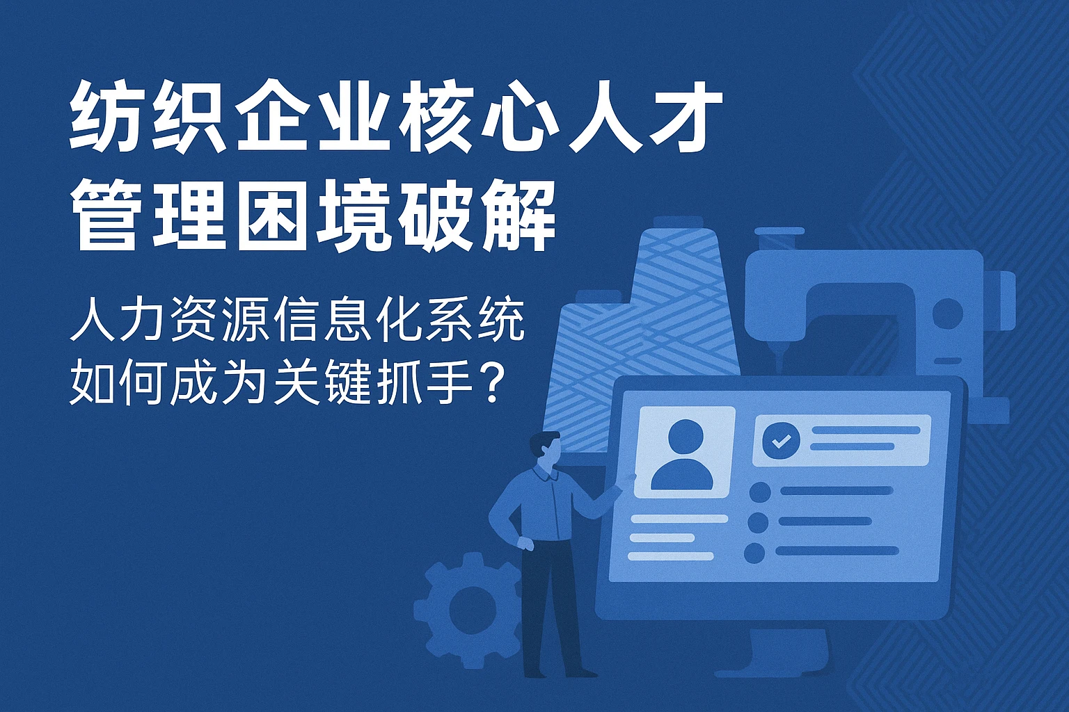 纺织企业核心人才管理困境破解：人力资源信息化系统如何成为关键抓手？