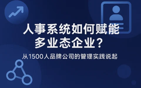 人事系统如何赋能多业态企业？从1500人品牌公司的管理实践说起