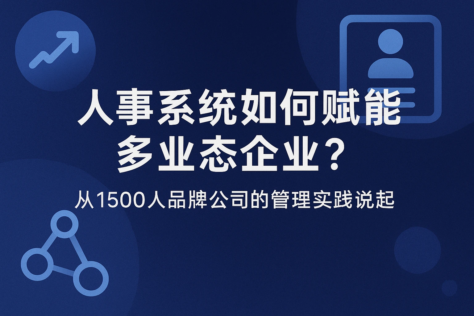 人事系统如何赋能多业态企业？从1500人品牌公司的管理实践说起