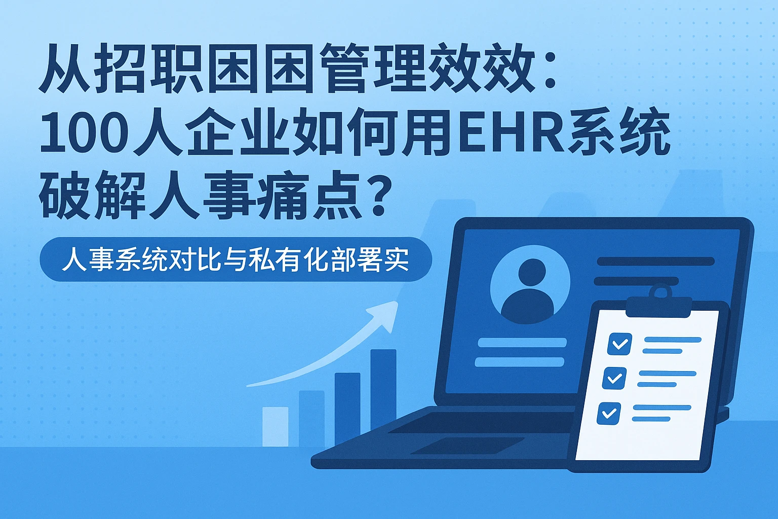 从招聘困境到管理提效：100人企业如何用EHR系统破解人事痛点？——人事系统对比与私有化部署实战指南