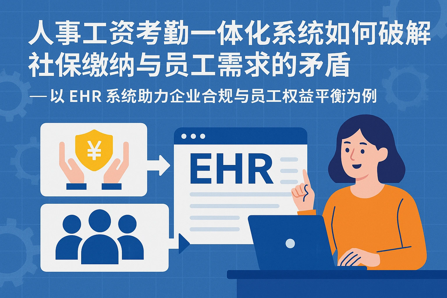 人事工资考勤一体化系统如何破解社保缴纳与员工需求的矛盾——以EHR系统助力企业合规与员工权益平衡为例