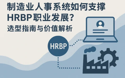 制造业人事系统如何支撑HRBP职业发展？选型指南与价值解析