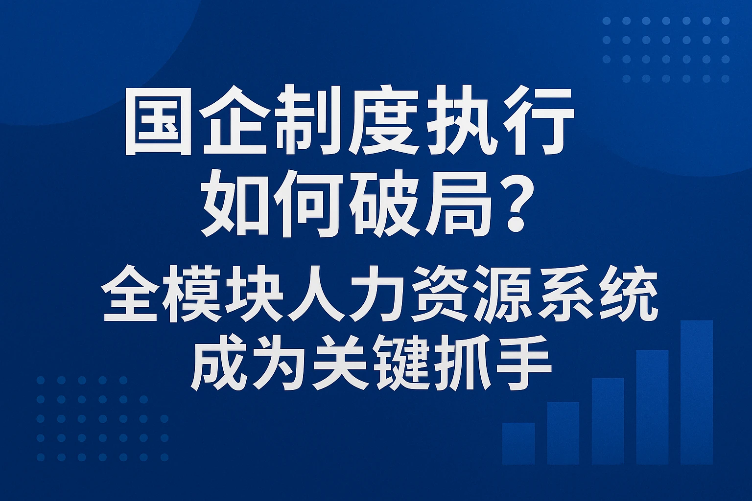国企制度执行如何破局？全模块人力资源系统成为关键抓手