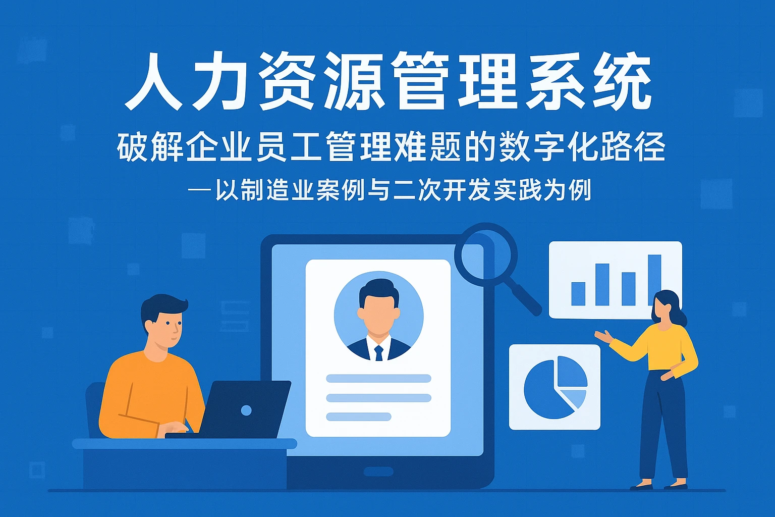 人力资源管理系统：破解企业员工管理难题的数字化路径——以制造业案例与二次开发实践为例