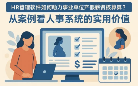 HR管理软件如何助力事业单位产假薪资核算？从案例看人事系统的实用价值