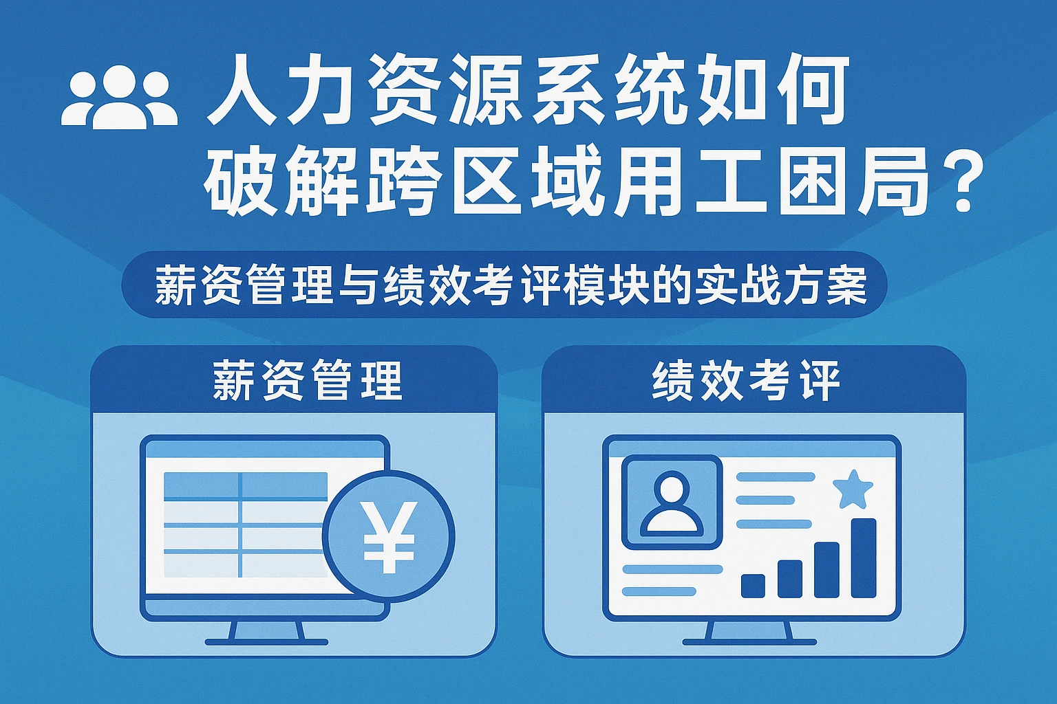 人力资源系统如何破解跨区域用工困局？薪资管理与绩效考评模块的实战方案