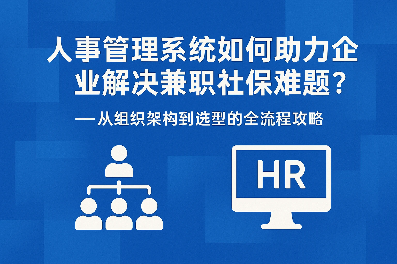 人事管理系统如何助力企业解决兼职社保难题？——从组织架构到选型的全流程攻略