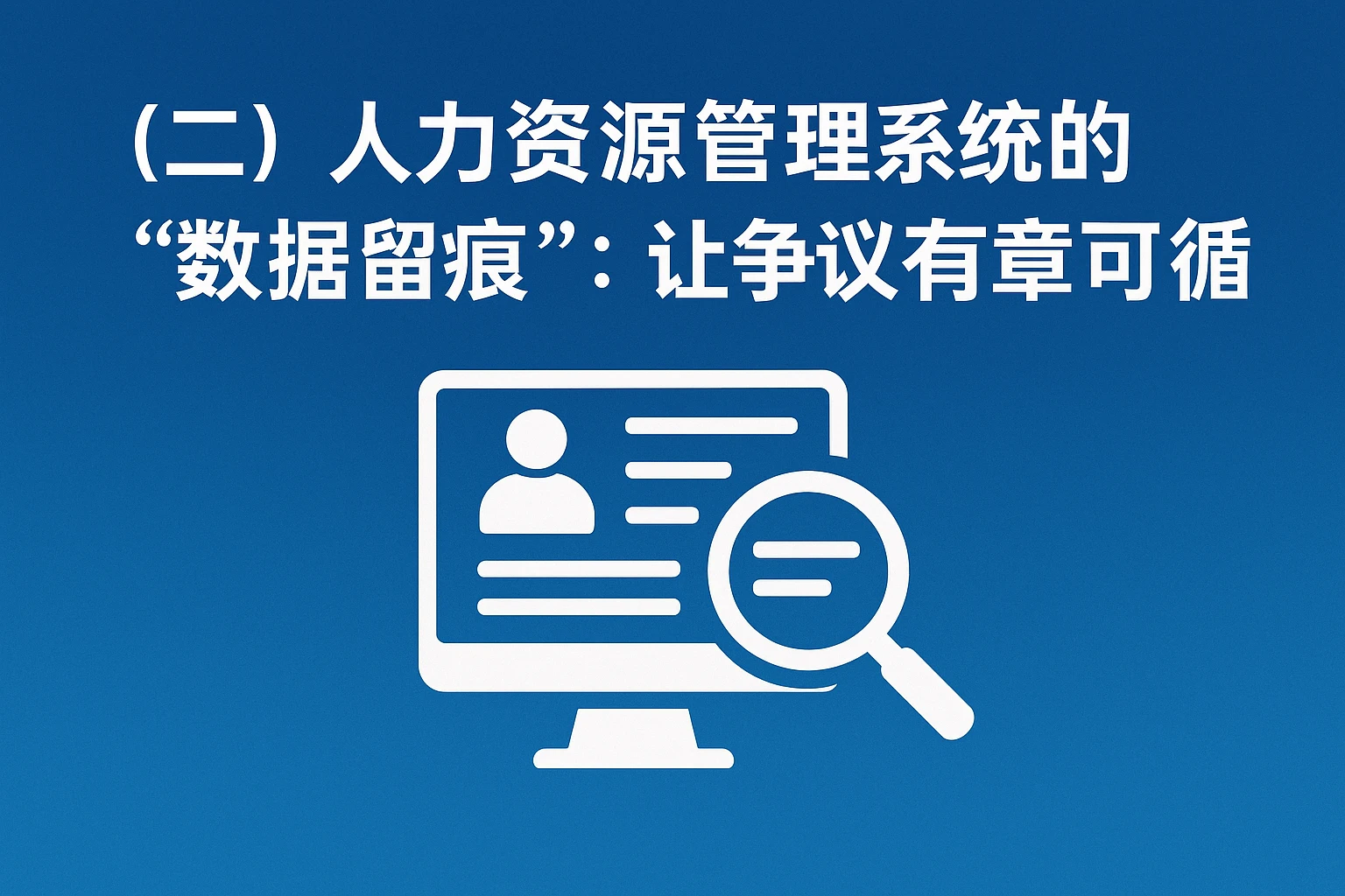 （二）人力资源管理系统的“数据留痕”：让争议有章可循