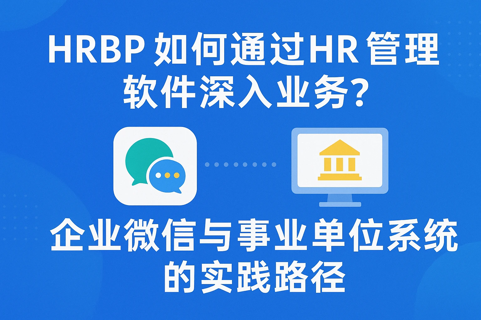 HRBP如何通过HR管理软件深入业务？企业微信与事业单位系统的实践路径