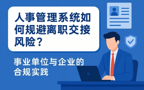 人事管理系统如何规避离职交接风险？事业单位与企业的合规实践